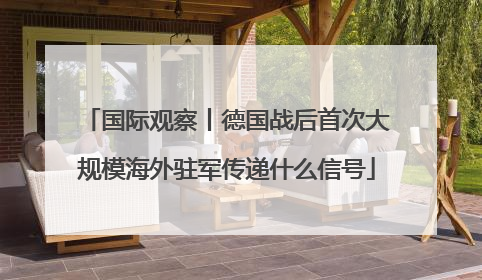 国际观察丨德国战后首次大规模海外驻军传递什么信号