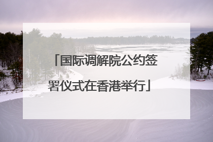 国际调解院公约签署仪式在香港举行
