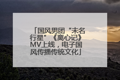 国风男团“未名行星”《离心记》MV上线，电子国风传播传统文化