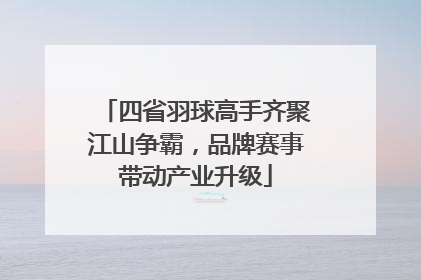 四省羽球高手齐聚江山争霸，品牌赛事带动产业升级