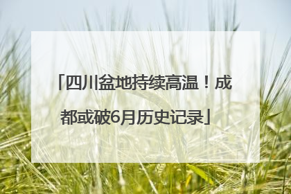 四川盆地持续高温！成都或破6月历史记录