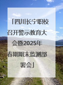 四川长宁职校召开警示教育大会暨2025年春期期末监测部署会