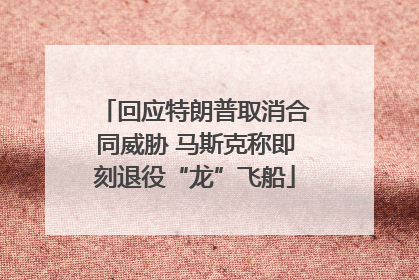 回应特朗普取消合同威胁 马斯克称即刻退役“龙”飞船