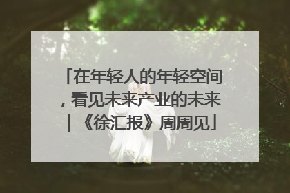 在年轻人的年轻空间，看见未来产业的未来｜《徐汇报》周周见