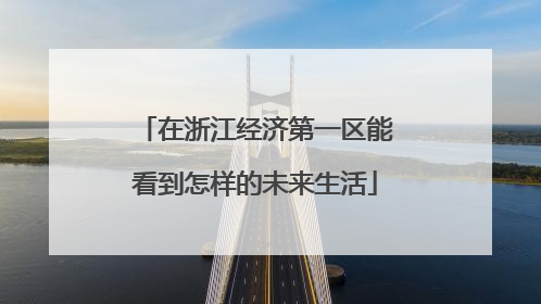 在浙江经济第一区能看到怎样的未来生活
