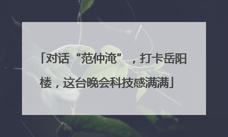 对话“范仲淹”，打卡岳阳楼，这台晚会科技感满满