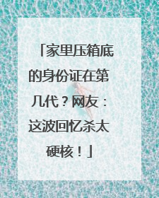 家里压箱底的身份证在第几代？网友：这波回忆杀太硬核！