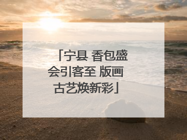 宁县 香包盛会引客至 版画古艺焕新彩