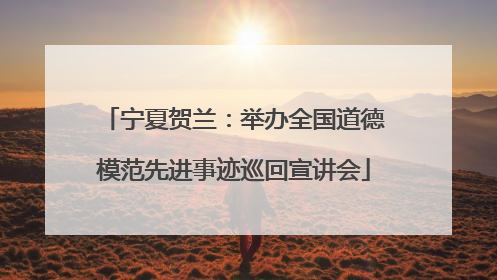宁夏贺兰：举办全国道德模范先进事迹巡回宣讲会