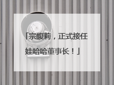 宗馥莉，正式接任娃哈哈董事长！