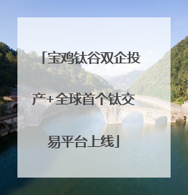 宝鸡钛谷双企投产+全球首个钛交易平台上线