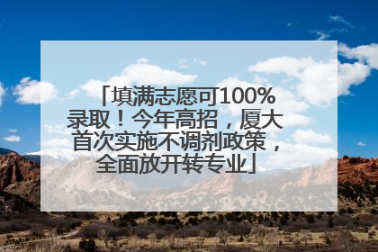 填满志愿可100%录取！今年高招，厦大首次实施不调剂政策，全面放开转专业