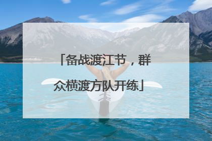 备战渡江节，群众横渡方队开练