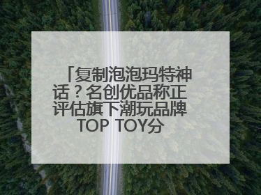 复制泡泡玛特神话？名创优品称正评估旗下潮玩品牌TOP TOY分拆上市可能性