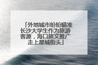 外地城市纷纷瞄准长沙大学生作为旅游客源，海口旅文推广走上星城街头