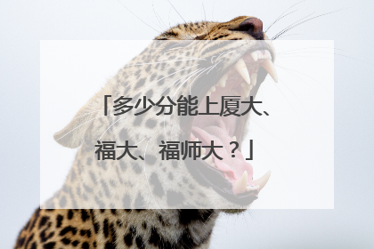 多少分能上厦大、福大、福师大？