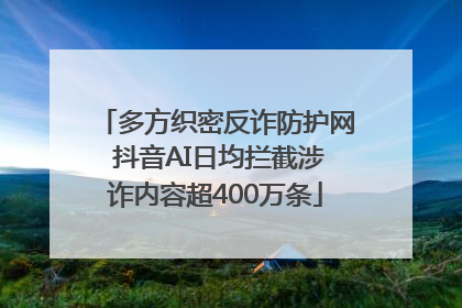 多方织密反诈防护网 抖音AI日均拦截涉诈内容超400万条