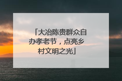 大冶陈贵群众自办孝老节，点亮乡村文明之光