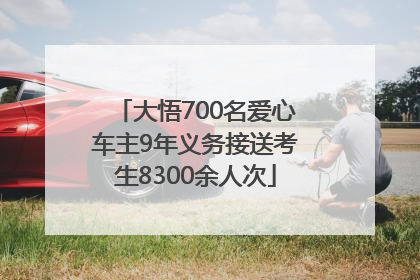 大悟700名爱心车主9年义务接送考生8300余人次