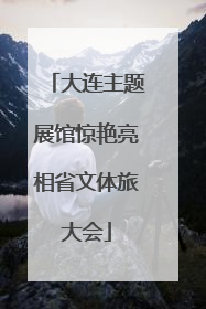 大连主题展馆惊艳亮相省文体旅大会