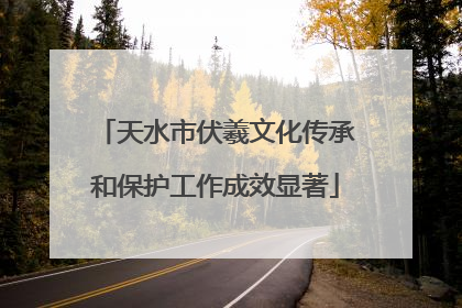 天水市伏羲文化传承和保护工作成效显著