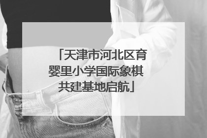 天津市河北区育婴里小学国际象棋共建基地启航