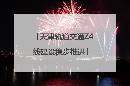 天津轨道交通Z4线建设稳步推进