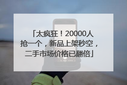 太疯狂！20000人抢一个，新品上架秒空，二手市场价格已翻倍