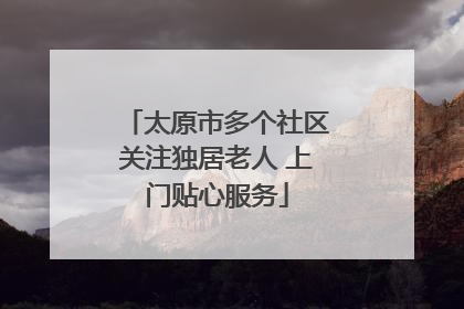 太原市多个社区关注独居老人 上门贴心服务