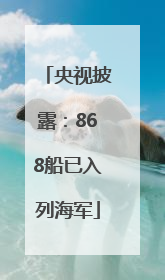 央视披露：868船已入列海军