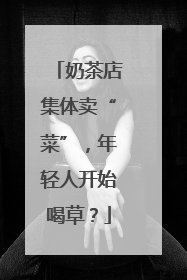 奶茶店集体卖“菜”，年轻人开始喝草？