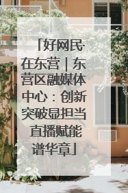 好网民·在东营｜东营区融媒体中心：创新突破显担当 直播赋能谱华章