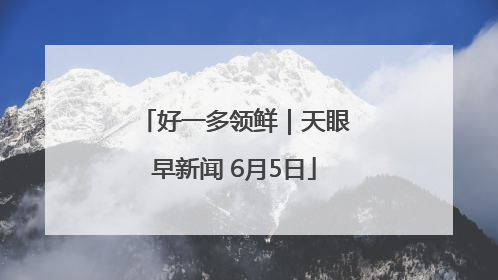 好一多领鲜｜天眼早新闻 6月5日