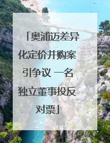 奥浦迈差异化定价并购案引争议 一名独立董事投反对票