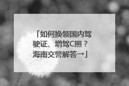 如何换领国内驾驶证、增驾C照？海南交警解答→