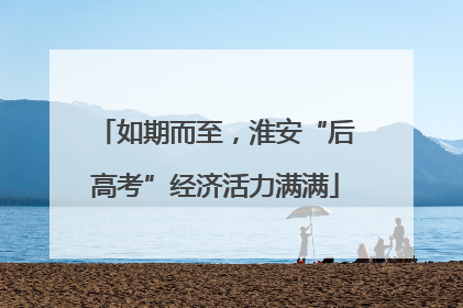 如期而至，淮安“后高考”经济活力满满