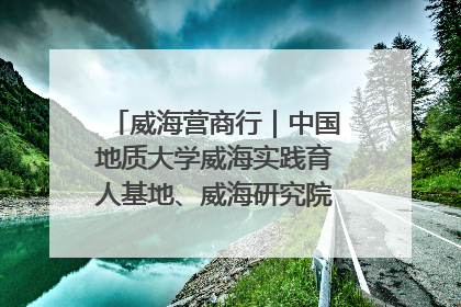 威海营商行｜中国地质大学威海实践育人基地、威海研究院在经开区揭牌