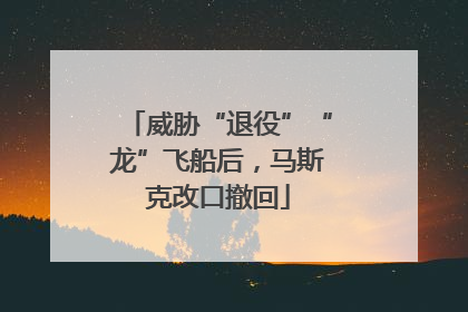 威胁“退役”“龙”飞船后，马斯克改口撤回
