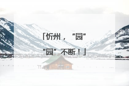 忻州，“园”“园”不断！