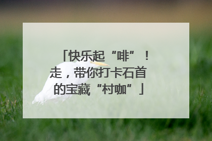 快乐起“啡”！走，带你打卡石首的宝藏“村咖”
