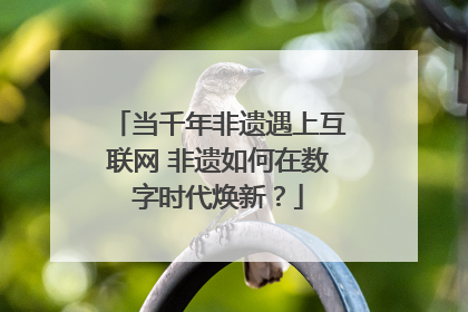 当千年非遗遇上互联网 非遗如何在数字时代焕新？