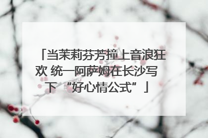 当茉莉芬芳撞上音浪狂欢 统一阿萨姆在长沙写下 “好心情公式”