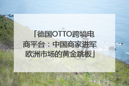 德国OTTO跨境电商平台：中国商家进军欧洲市场的黄金跳板