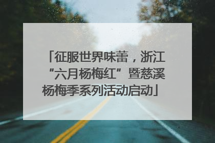 征服世界味蕾，浙江“六月杨梅红”暨慈溪杨梅季系列活动启动
