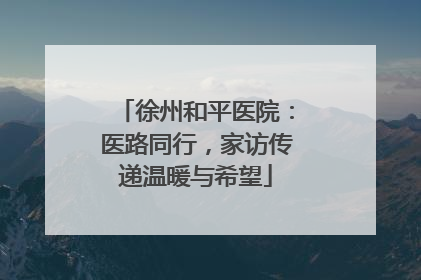 徐州和平医院：医路同行，家访传递温暖与希望