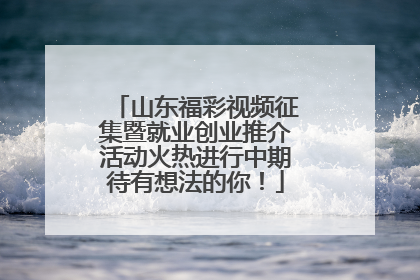 山东福彩视频征集暨就业创业推介活动火热进行中期待有想法的你！