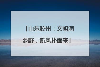 山东胶州：文明润乡野，新风扑面来