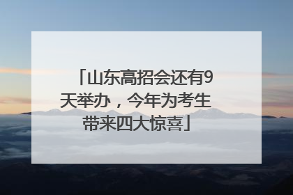 山东高招会还有9天举办，今年为考生带来四大惊喜