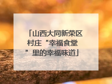 山西大同新荣区 村庄“幸福食堂”里的幸福味道