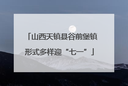 山西天镇县谷前堡镇 形式多样迎“七一”